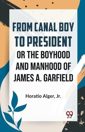 Cover image for From Canal Boy to President or the Boyhood and Manhood of James A. Garfield