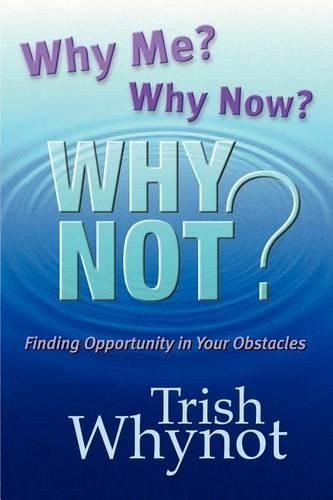 Cover image for Why Me? Why Now? Why Not?: Finding Opportunity In Your Obstacles