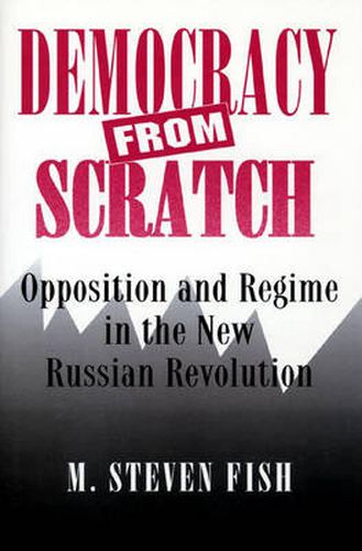 Cover image for Democracy from Scratch: Opposition and Regime in the New Russian Revolution