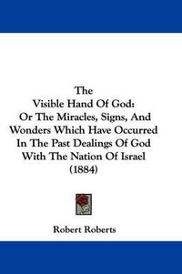 Cover image for The Visible Hand of God: Or the Miracles, Signs, and Wonders Which Have Occurred in the Past Dealings of God with the Nation of Israel (1884)