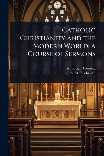 Cover image for Catholic Christianity and the Modern World; a Course of Sermons