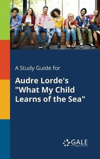 Cover image for A Study Guide for Audre Lorde's What My Child Learns of the Sea