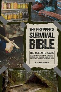 Cover image for The Prepper's Survival Bible: The Ultimate Guide to Learning Life-Saving Strategies, Stockpiling, Canning, Home Defense, and Sustain Yourself Living Off-Grid