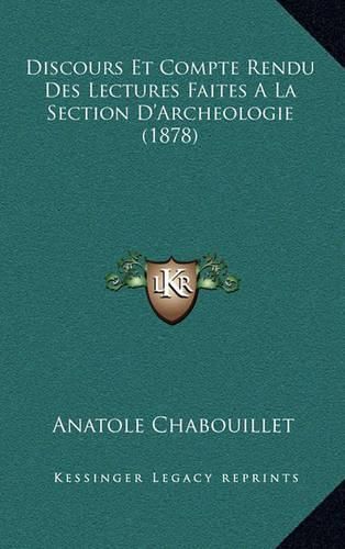 Discours Et Compte Rendu Des Lectures Faites a la Section D'Archeologie (1878)