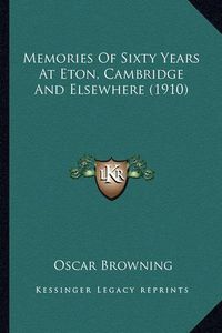 Cover image for Memories of Sixty Years at Eton, Cambridge and Elsewhere (1910)