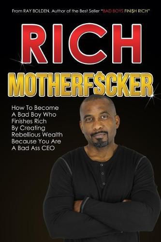 Cover image for Rich MotherFucker: How To Become a Bad Boy Who Finishes Rich By Creating Rebellious Wealth Because You Are A Bad Ass CEO