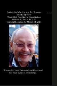 Cover image for Patient Satisfaction and Dr. Burnout The Long View Your 22nd Psychiatric Consultation William R. Yee M.D., J.D. Copyright applied for March 14, 2021