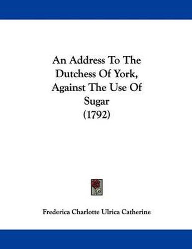 Cover image for An Address to the Dutchess of York, Against the Use of Sugar (1792)