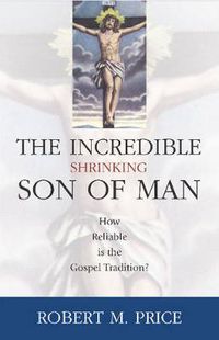 Cover image for Incredible Shrinking Son of Man: How Reliable Is the Gospel Tradition?