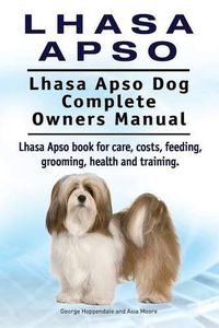 Cover image for Lhasa Apso. Lhasa Apso Dog Complete Owners Manual. Lhasa Apso book for care, costs, feeding, grooming, health and training.