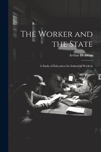 Cover image for The Worker and the State; a Study of Education for Industrial Workers