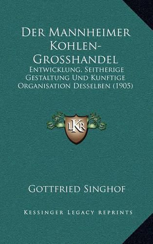 Cover image for Der Mannheimer Kohlen-Grosshandel: Entwicklung, Seitherige Gestaltung Und Kunftige Organisation Desselben (1905)