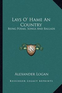 Cover image for Lays O' Hame an Country: Being Poems, Songs and Ballads