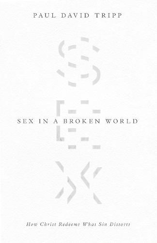 Sex in a Broken World: How Christ Redeems What Sin Distorts