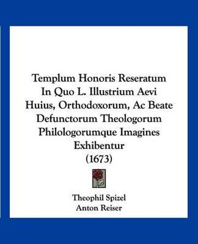 Cover image for Templum Honoris Reseratum in Quo L. Illustrium Aevi Huius, Orthodoxorum, AC Beate Defunctorum Theologorum Philologorumque Imagines Exhibentur (1673)