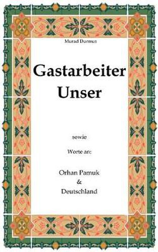 Gastarbeiter Unser.: Sowie Worte an Orhan Pamuk & Deutschland