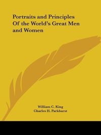 Cover image for Portraits and Principles of the World's Great Men and Women (1903)