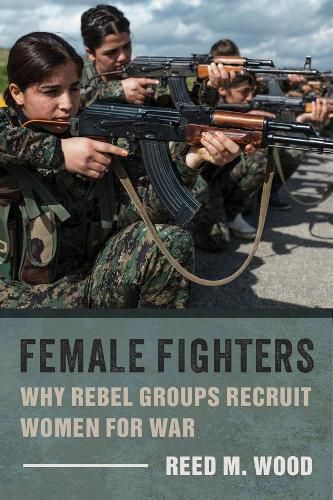 Cover image for Female Fighters: Why Rebel Groups Recruit Women for War