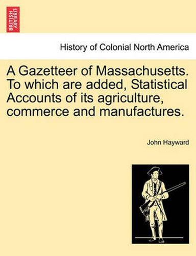 Cover image for A Gazetteer of Massachusetts. to Which Are Added, Statistical Accounts of Its Agriculture, Commerce and Manufactures.