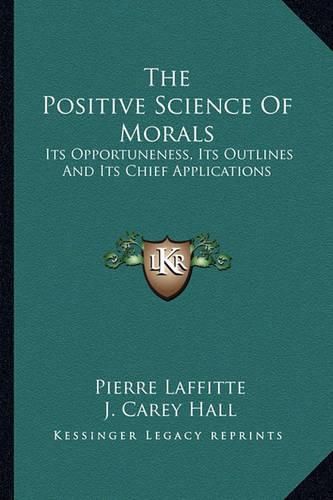 The Positive Science of Morals: Its Opportuneness, Its Outlines and Its Chief Applications