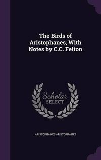 Cover image for The Birds of Aristophanes, with Notes by C.C. Felton