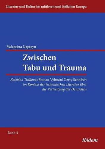 Cover image for Zwischen Tabu und Trauma. Katerina Tuckovas Roman Vyhnani Gerty Schnirch im Kontext der tschechischen Literatur  ber die Vertreibung der Deutschen.