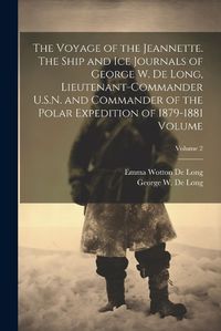 Cover image for The Voyage of the Jeannette. The Ship and ice Journals of George W. De Long, Lieutenant-commander U.S.N. and Commander of the Polar Expedition of 1879-1881 Volume; Volume 2