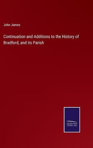 Cover image for Continuation and Additions to the History of Bradford, and its Parish