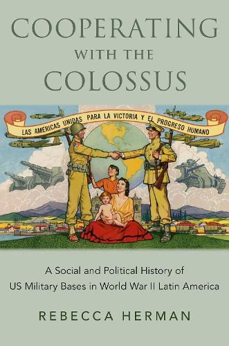 Cover image for Cooperating with the Colossus: A Social and Political History of US Military Bases in World War II Latin America