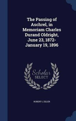 The Passing of Aschrel, in Memoriam Charles Durand Oldright, June 23, 1872-January 19, 1896