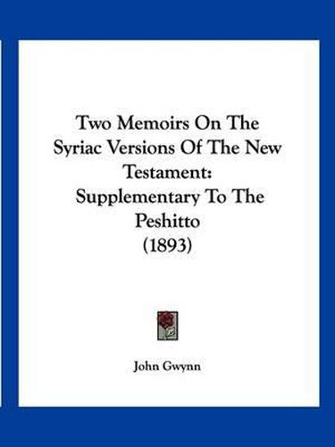 Two Memoirs on the Syriac Versions of the New Testament: Supplementary to the Peshitto (1893)