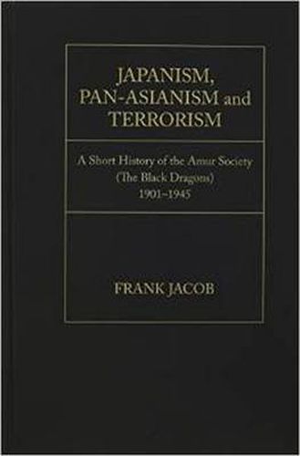 Japanism, Pan-Asianism and Terrorism: A Short History of the Amur Society (The Black Dragons)1901-1945