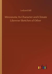 Cover image for Minnesota; Its Character and Climate Likewise Sketches of Other