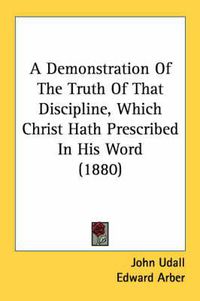 Cover image for A Demonstration of the Truth of That Discipline, Which Christ Hath Prescribed in His Word (1880)