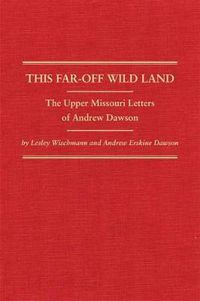 Cover image for This Far-Off Wild Land: The Upper Missouri Letters of Andrew Dawson