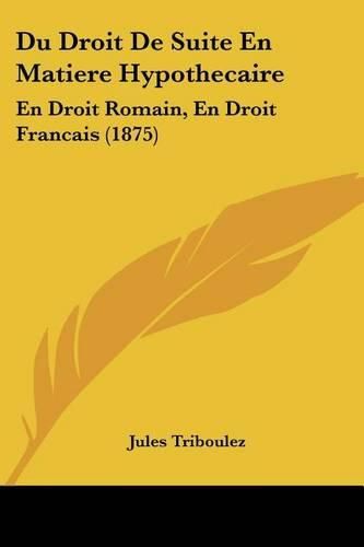 Du Droit de Suite En Matiere Hypothecaire: En Droit Romain, En Droit Francais (1875)