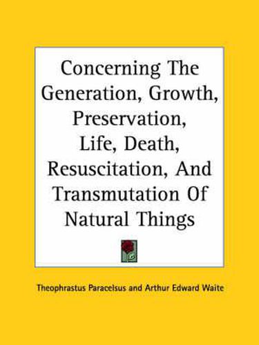 Cover image for Concerning the Generation, Growth, Preservation, Life, Death, Resuscitation, and Transmutation of Natural Things