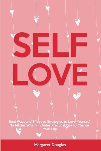 Cover image for Self-Love: Real Ways and Effective Strategies to Love Yourself No Matter What - Includes Practical Tips to Change Your Life