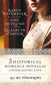 Cover image for All My Tomorrows: Three Historical Romance Novellas of Everlasting Love