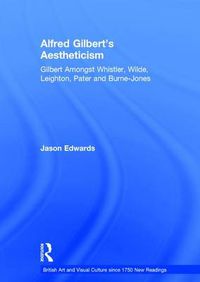 Cover image for Alfred Gilbert's Aestheticism: Gilbert Amongst Whistler, Wilde, Leighton, Pater and Burne-Jones