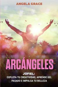 Cover image for Arcangeles: Jophiel, Explota de creatividad, aprende del pasado y aumenta tu belleza