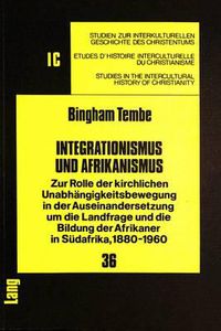 Cover image for Integrationismus Und Afrikanismus: Zur Rolle Der Kirchlichen Unabhaengigkeitsbewegung in Der Auseinandersetzung Um Die Landfrage Und Die Bildung Der Afrikaner in Suedafrika, 1880-1960