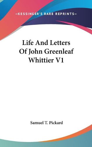 Cover image for Life and Letters of John Greenleaf Whittier V1