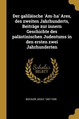 Cover image for Der galilaeische 'Am-ha' Ares, des zweiten Jahrhunderts, Beitraege zur innern Geschichte des palaestinischen Judentums in den ersten zwei Jahrhunderten