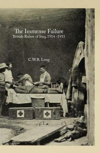 Cover image for The Immense Failure: British Rulers of Iraq, 1914 -1933