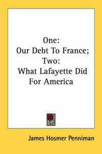 Cover image for One: Our Debt to France; Two: What Lafayette Did for America