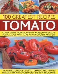 Cover image for The 100 Greatest Tomato Recipes: Classic Dishes from Around the World, from Soups, Salads and Salsas to Main Courses and Sides