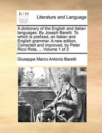 Cover image for A Dictionary of the English and Italian Languages. by Joseph Baretti. to Which Is Prefixed, an Italian and English Grammar. a New Edition. Corrected and Improved, by Peter Ricci Rota, ... Volume 1 of 2