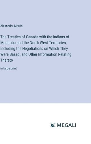 The Treaties of Canada with the Indians of Manitoba and the North-West Territories; Including the Negotiations on Which They Were Based, and Other Information Relating Thereto