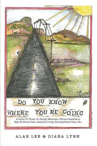 Cover image for Do You Know Where You're Going?: A guide to those, or family members, whose destination may be home care, assisted living, nursing home care, etc.